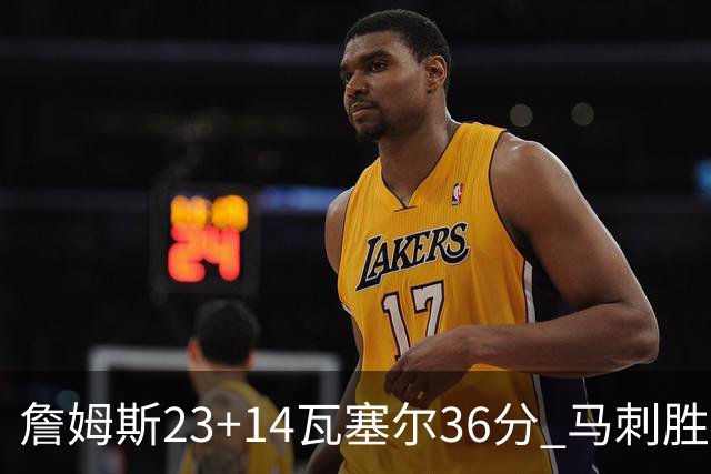 詹姆斯23+14瓦塞尔36分 马刺胜湖人结束18连败